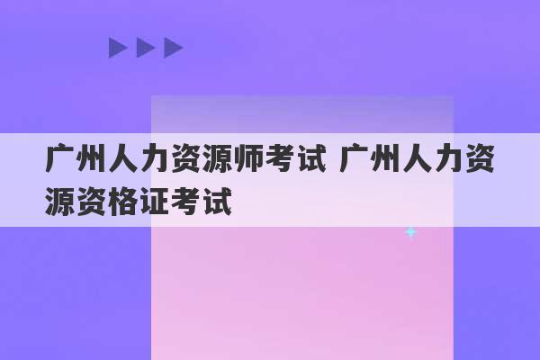 广州人力资源师考试 广州人力资源资格证考试