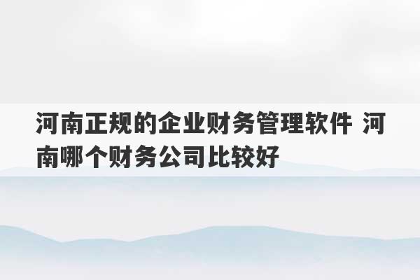 河南正规的企业财务管理软件 河南哪个财务公司比较好