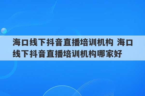 海口线下抖音直播培训机构 海口线下抖音直播培训机构哪家好