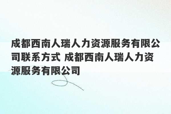 成都西南人瑞人力资源服务有限公司联系方式 成都西南人瑞人力资源服务有限公司