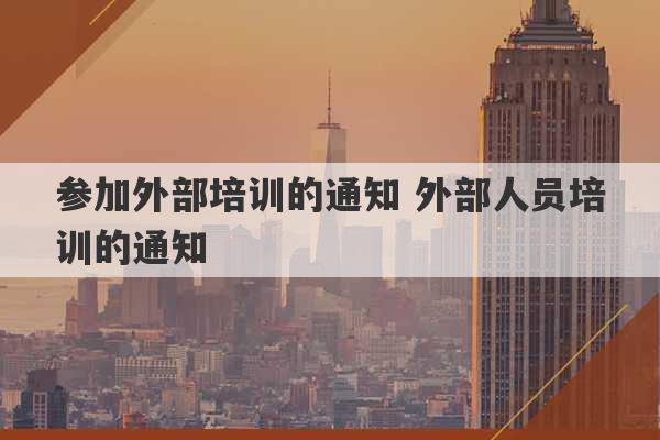 参加外部培训的通知 外部人员培训的通知