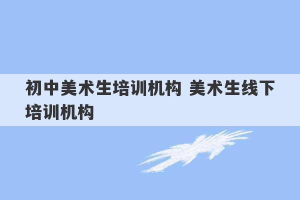 初中美术生培训机构 美术生线下培训机构