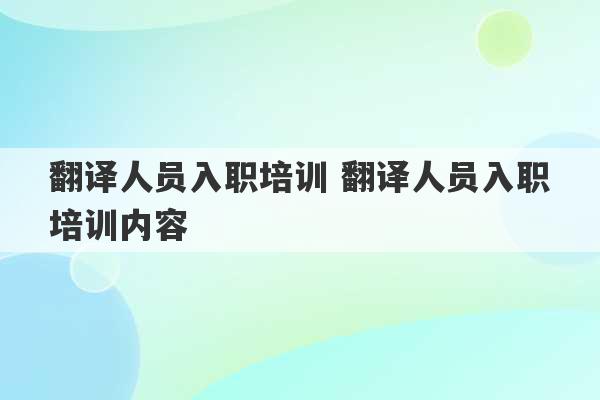 翻译人员入职培训 翻译人员入职培训内容