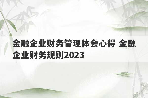 金融企业财务管理体会心得 金融企业财务规则2023
