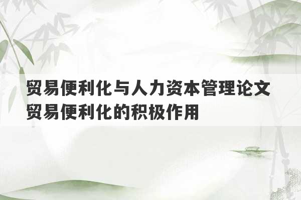 贸易便利化与人力资本管理论文 贸易便利化的积极作用