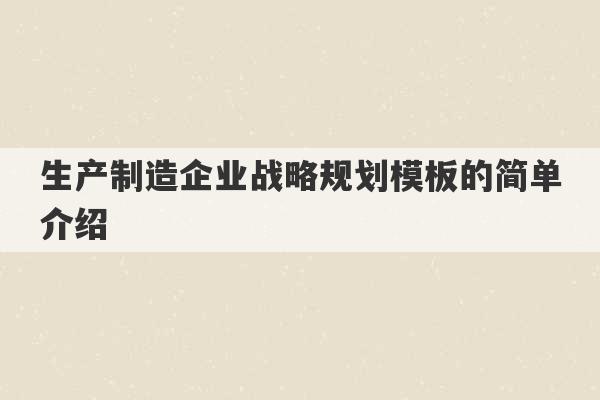 生产制造企业战略规划模板的简单介绍