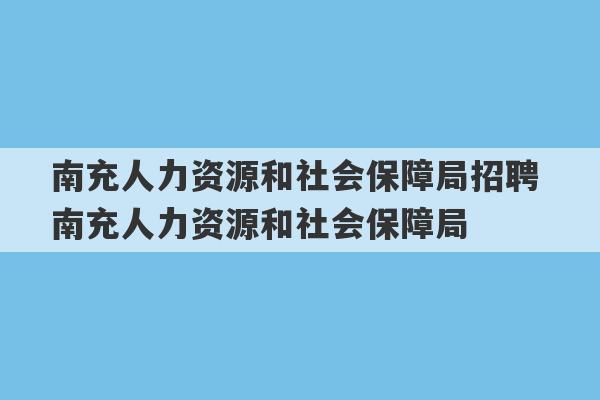 南充人力资源和社会保障局招聘 南充人力资源和社会保障局