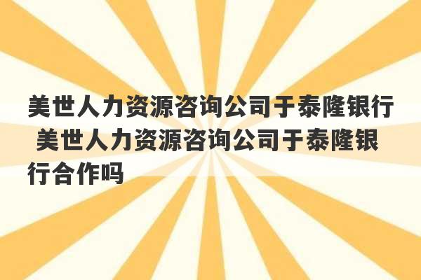 美世人力资源咨询公司于泰隆银行 美世人力资源咨询公司于泰隆银行合作吗