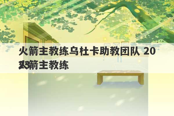 火箭主教练乌杜卡助教团队 2023
火箭主教练