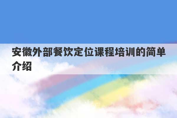 安徽外部餐饮定位课程培训的简单介绍