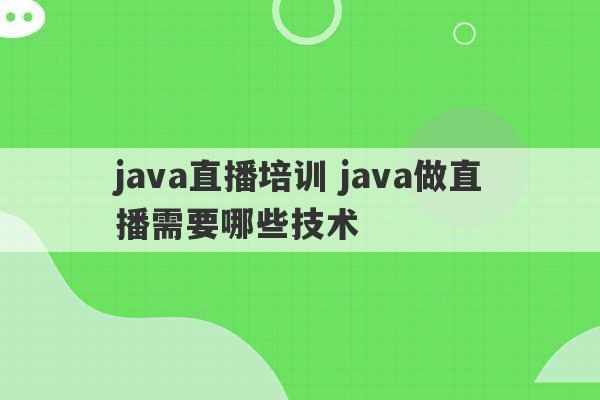 java直播培训 java做直播需要哪些技术