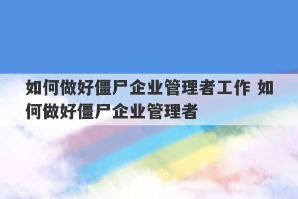 如何做好僵尸企业管理者工作 如何做好僵尸企业管理者