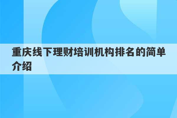 重庆线下理财培训机构排名的简单介绍