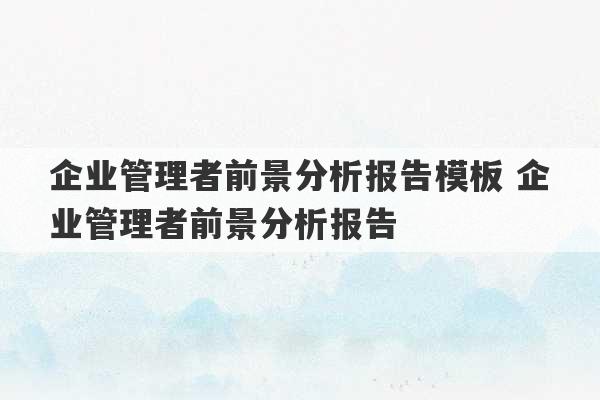 企业管理者前景分析报告模板 企业管理者前景分析报告