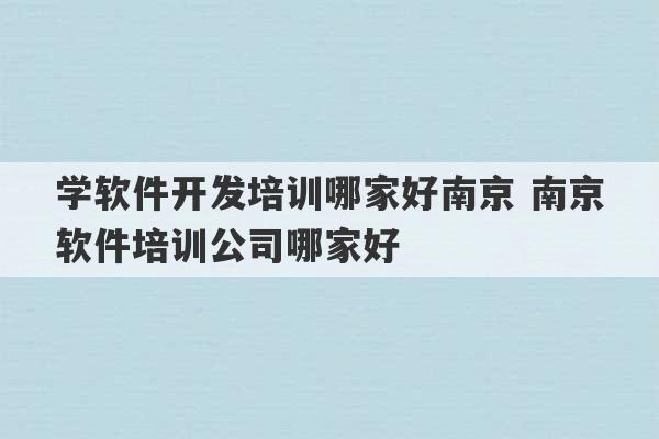 学软件开发培训哪家好南京 南京软件培训公司哪家好