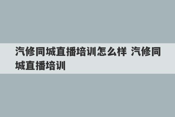 汽修同城直播培训怎么样 汽修同城直播培训