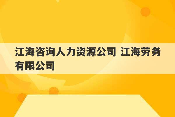 江海咨询人力资源公司 江海劳务有限公司