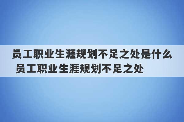 员工职业生涯规划不足之处是什么 员工职业生涯规划不足之处