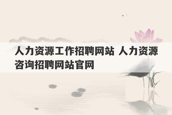 人力资源工作招聘网站 人力资源咨询招聘网站官网