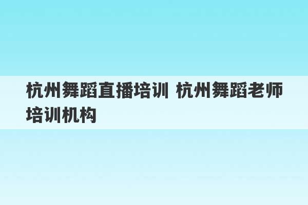 杭州舞蹈直播培训 杭州舞蹈老师培训机构