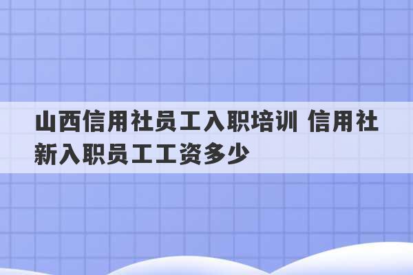 山西信用社员工入职培训 信用社新入职员工工资多少