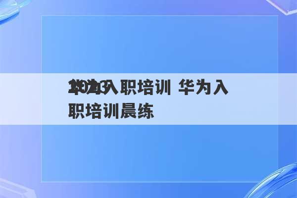 2023
华为入职培训 华为入职培训晨练