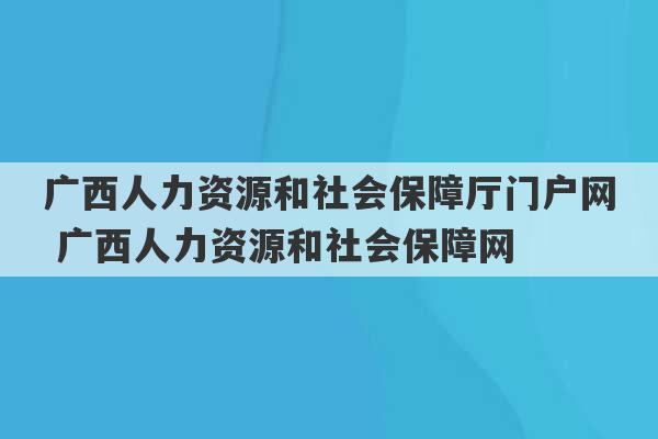 广西人力资源和社会保障厅门户网 广西人力资源和社会保障网