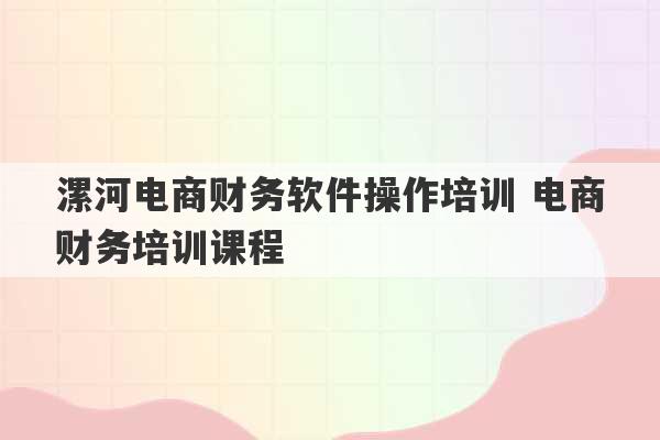 漯河电商财务软件操作培训 电商财务培训课程