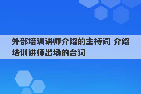 外部培训讲师介绍的主持词 介绍培训讲师出场的台词