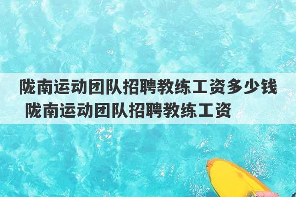 陇南运动团队招聘教练工资多少钱 陇南运动团队招聘教练工资