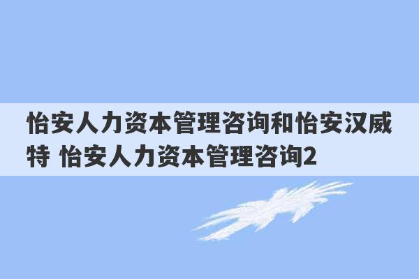 怡安人力资本管理咨询和怡安汉威特 怡安人力资本管理咨询2