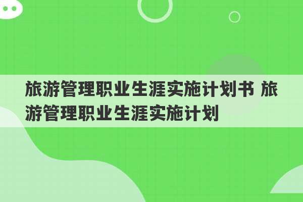 旅游管理职业生涯实施计划书 旅游管理职业生涯实施计划