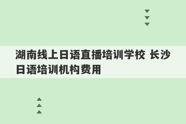 湖南线上日语直播培训学校 长沙日语培训机构费用