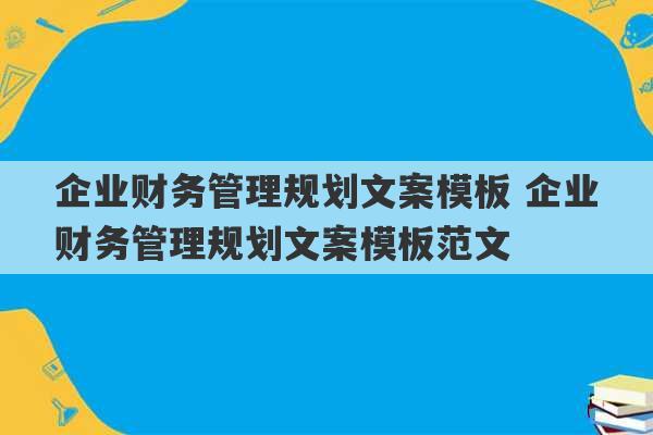 企业财务管理规划文案模板 企业财务管理规划文案模板范文