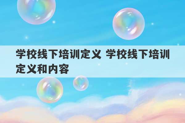 学校线下培训定义 学校线下培训定义和内容