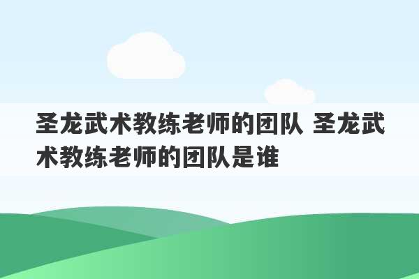 圣龙武术教练老师的团队 圣龙武术教练老师的团队是谁