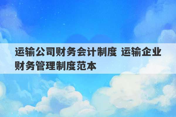 运输公司财务会计制度 运输企业财务管理制度范本