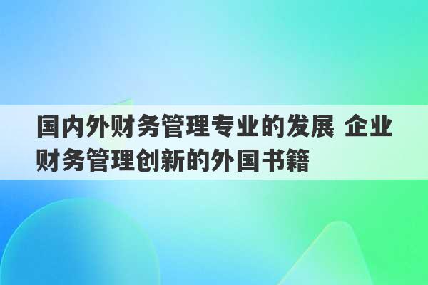 国内外财务管理专业的发展 企业财务管理创新的外国书籍