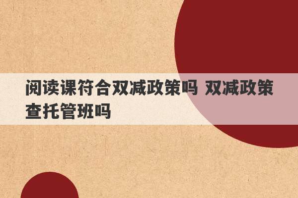 阅读课符合双减政策吗 双减政策查托管班吗