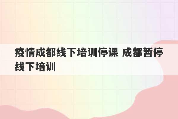 疫情成都线下培训停课 成都暂停线下培训