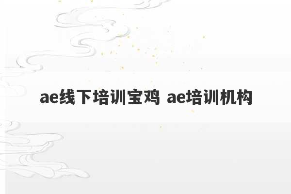 ae线下培训宝鸡 ae培训机构