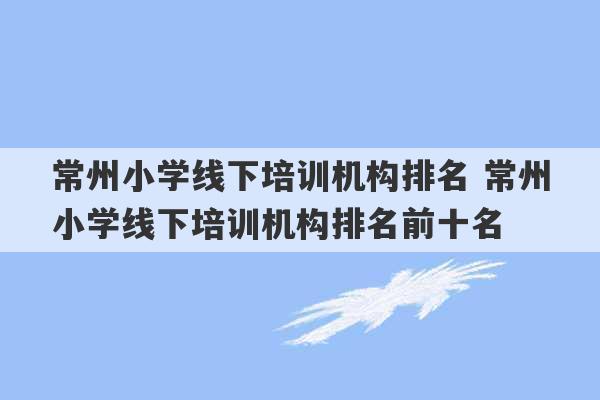 常州小学线下培训机构排名 常州小学线下培训机构排名前十名