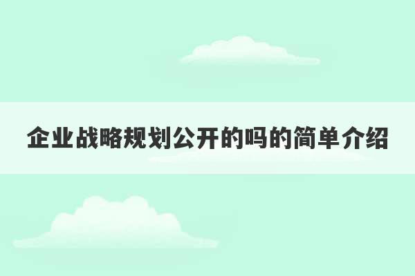 企业战略规划公开的吗的简单介绍