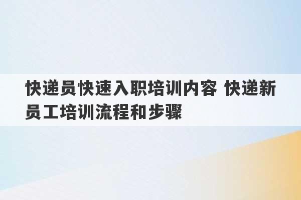 快递员快速入职培训内容 快递新员工培训流程和步骤