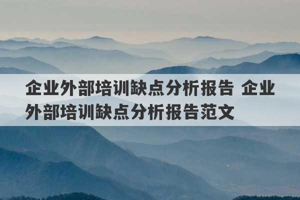 企业外部培训缺点分析报告 企业外部培训缺点分析报告范文