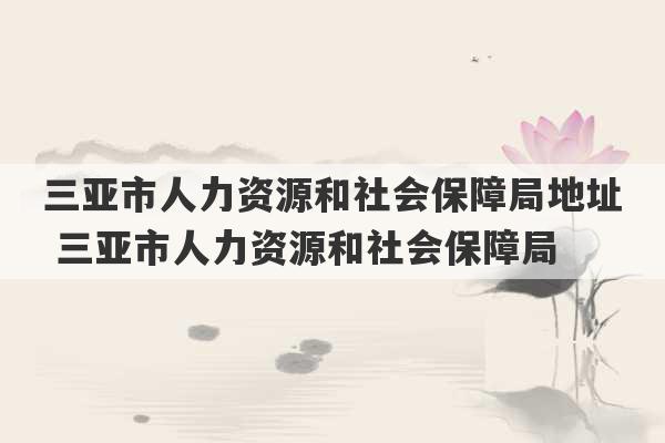 三亚市人力资源和社会保障局地址 三亚市人力资源和社会保障局