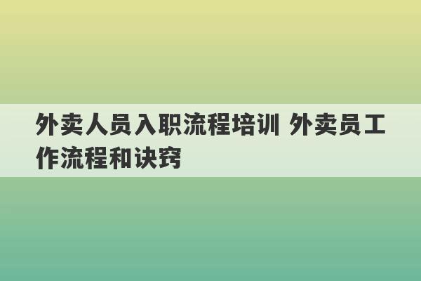 外卖人员入职流程培训 外卖员工作流程和诀窍