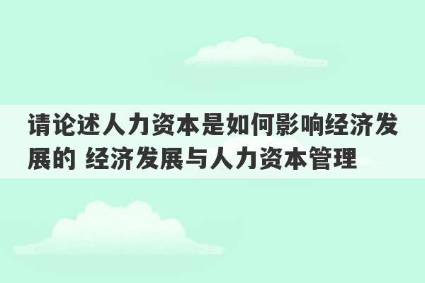 请论述人力资本是如何影响经济发展的 经济发展与人力资本管理