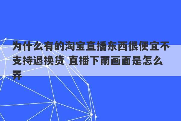 为什么有的淘宝直播东西很便宜不支持退换货 直播下雨画面是怎么弄