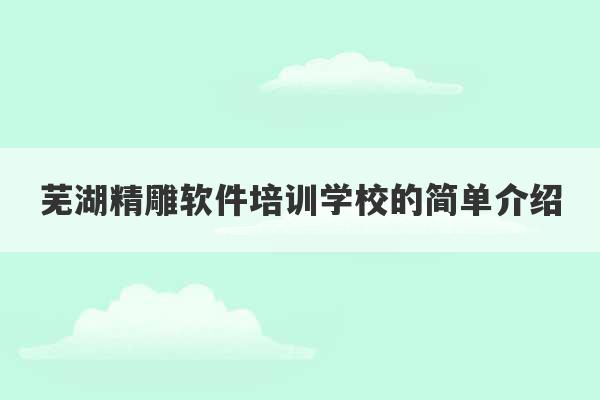 芜湖精雕软件培训学校的简单介绍